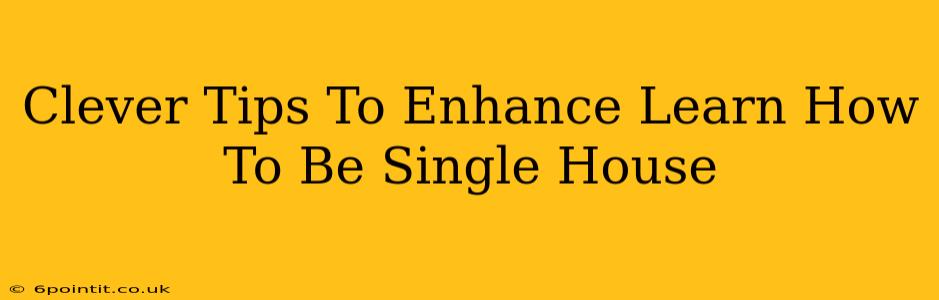 Clever Tips To Enhance Learn How To Be Single House