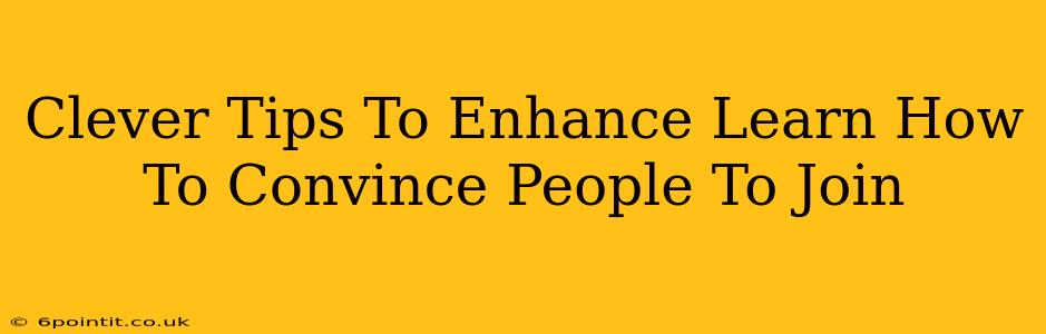 Clever Tips To Enhance Learn How To Convince People To Join