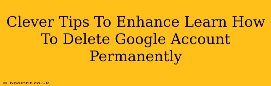 Clever Tips To Enhance Learn How To Delete Google Account Permanently