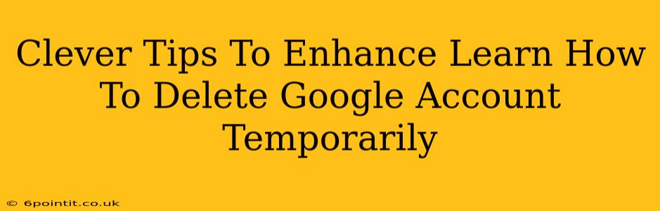 Clever Tips To Enhance Learn How To Delete Google Account Temporarily