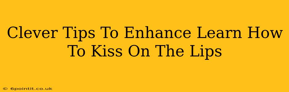 Clever Tips To Enhance Learn How To Kiss On The Lips