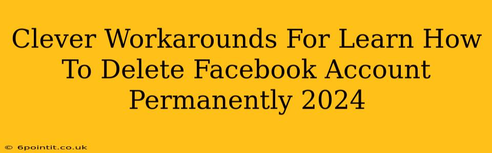 Clever Workarounds For Learn How To Delete Facebook Account Permanently 2024