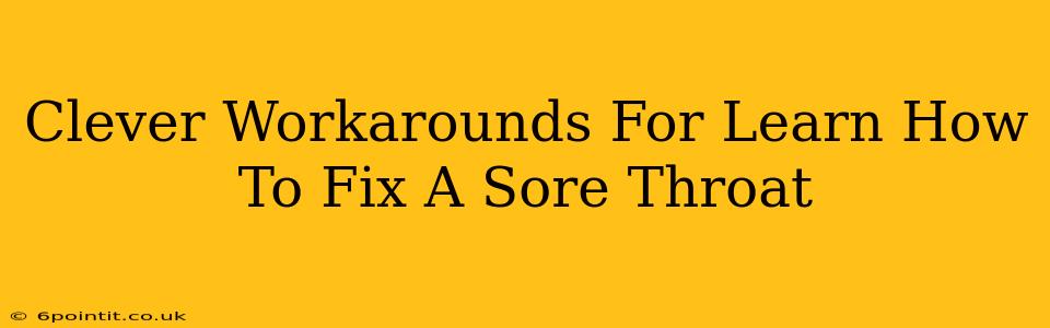 Clever Workarounds For Learn How To Fix A Sore Throat