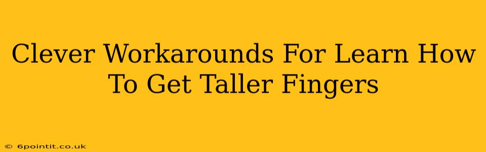 Clever Workarounds For Learn How To Get Taller Fingers