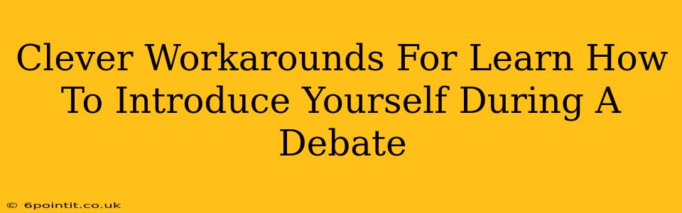 Clever Workarounds For Learn How To Introduce Yourself During A Debate