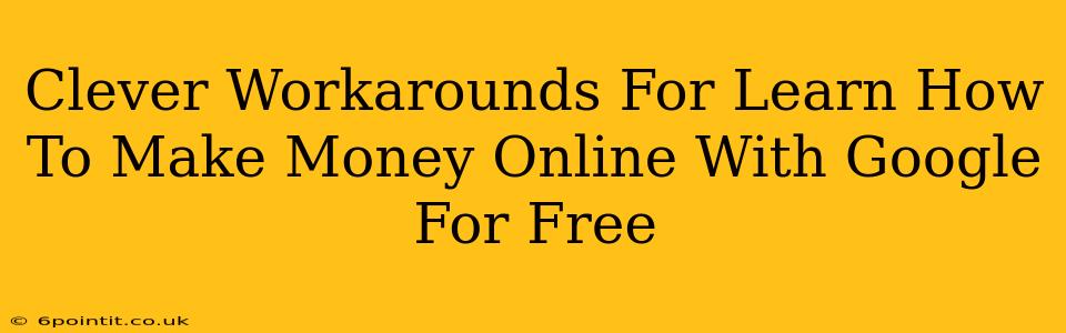 Clever Workarounds For Learn How To Make Money Online With Google For Free