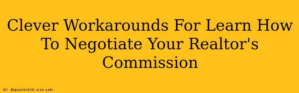 Clever Workarounds For Learn How To Negotiate Your Realtor's Commission