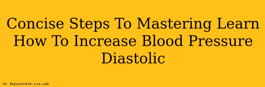 Concise Steps To Mastering Learn How To Increase Blood Pressure Diastolic