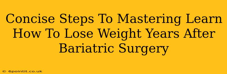 Concise Steps To Mastering Learn How To Lose Weight Years After Bariatric Surgery