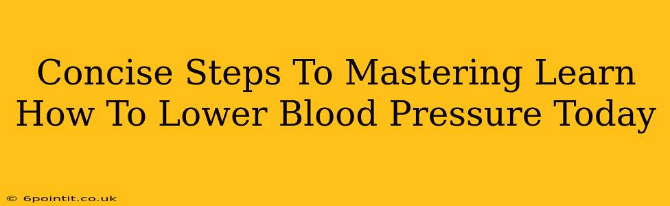 Concise Steps To Mastering Learn How To Lower Blood Pressure Today