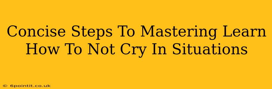 Concise Steps To Mastering Learn How To Not Cry In Situations