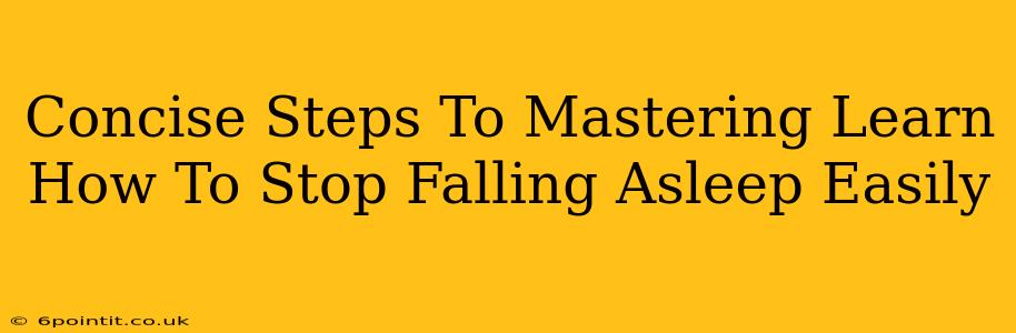 Concise Steps To Mastering Learn How To Stop Falling Asleep Easily