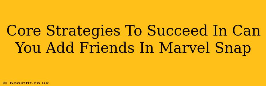 Core Strategies To Succeed In Can You Add Friends In Marvel Snap