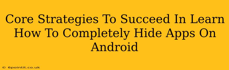 Core Strategies To Succeed In Learn How To Completely Hide Apps On Android