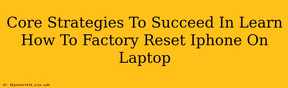 Core Strategies To Succeed In Learn How To Factory Reset Iphone On Laptop