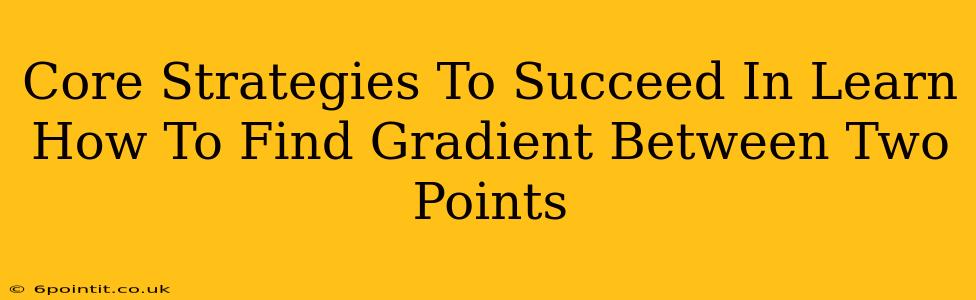 Core Strategies To Succeed In Learn How To Find Gradient Between Two Points