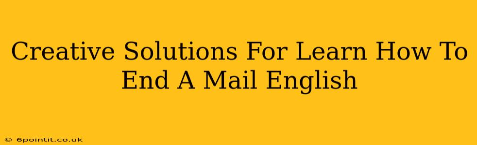 Creative Solutions For Learn How To End A Mail English