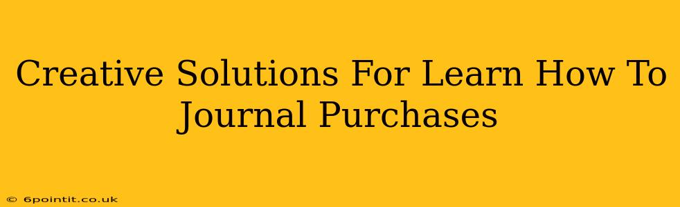 Creative Solutions For Learn How To Journal Purchases