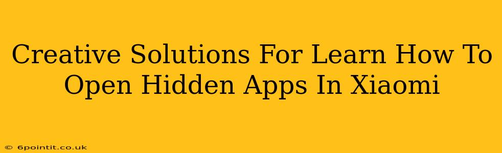 Creative Solutions For Learn How To Open Hidden Apps In Xiaomi