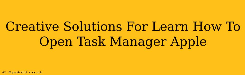 Creative Solutions For Learn How To Open Task Manager Apple