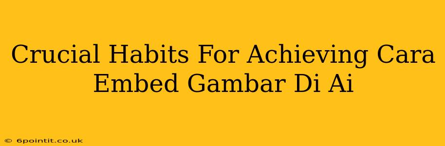 Crucial Habits For Achieving Cara Embed Gambar Di Ai