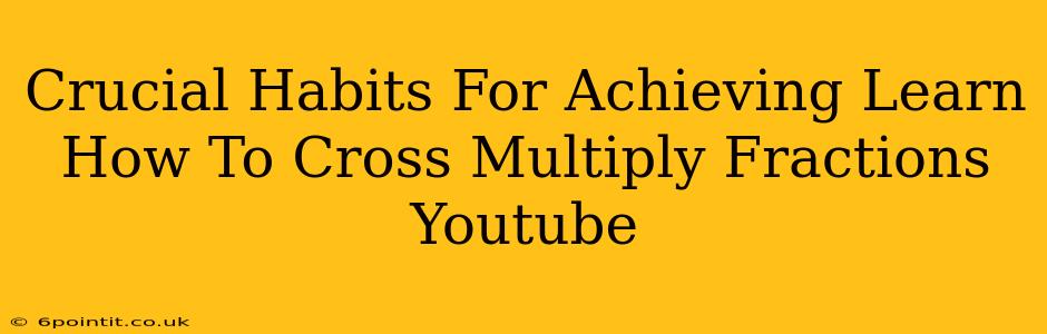 Crucial Habits For Achieving Learn How To Cross Multiply Fractions Youtube