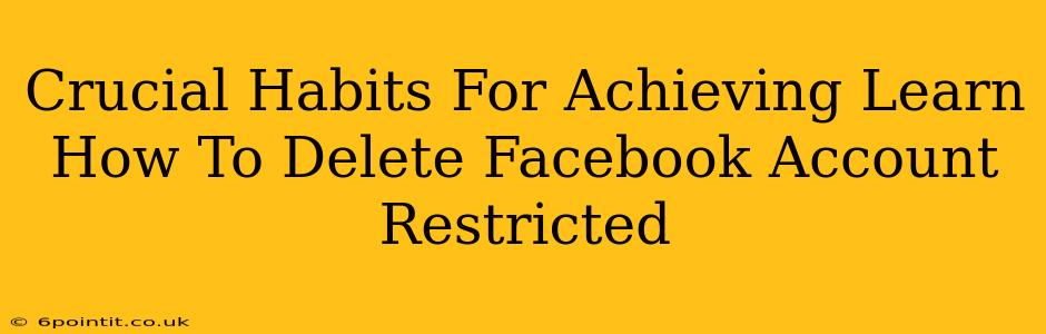 Crucial Habits For Achieving Learn How To Delete Facebook Account Restricted