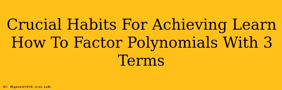 Crucial Habits For Achieving Learn How To Factor Polynomials With 3 Terms