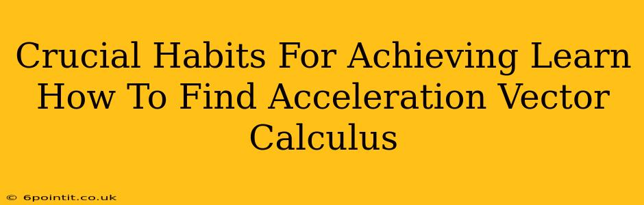 Crucial Habits For Achieving Learn How To Find Acceleration Vector Calculus