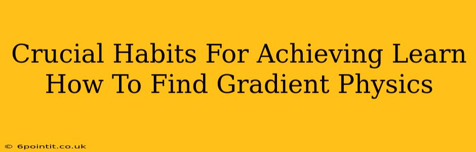 Crucial Habits For Achieving Learn How To Find Gradient Physics