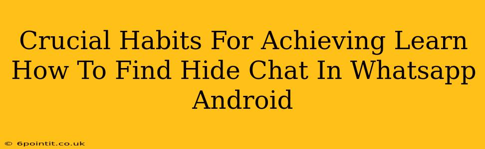 Crucial Habits For Achieving Learn How To Find Hide Chat In Whatsapp Android