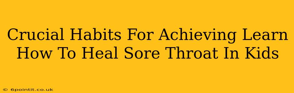 Crucial Habits For Achieving Learn How To Heal Sore Throat In Kids