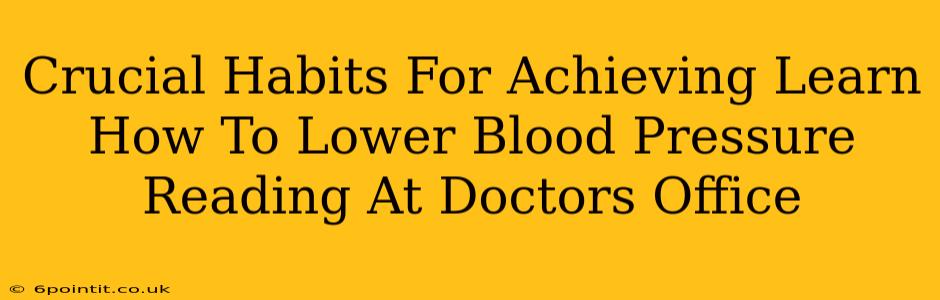 Crucial Habits For Achieving Learn How To Lower Blood Pressure Reading At Doctors Office