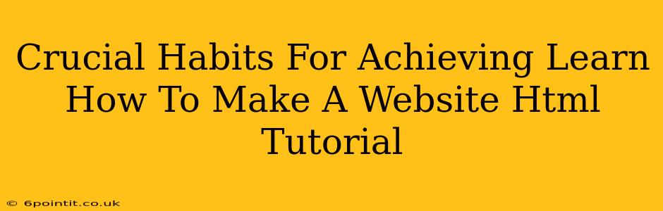 Crucial Habits For Achieving Learn How To Make A Website Html Tutorial