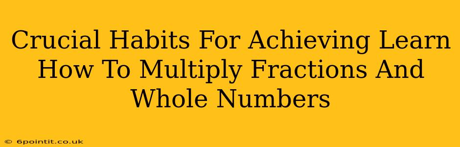 Crucial Habits For Achieving Learn How To Multiply Fractions And Whole Numbers