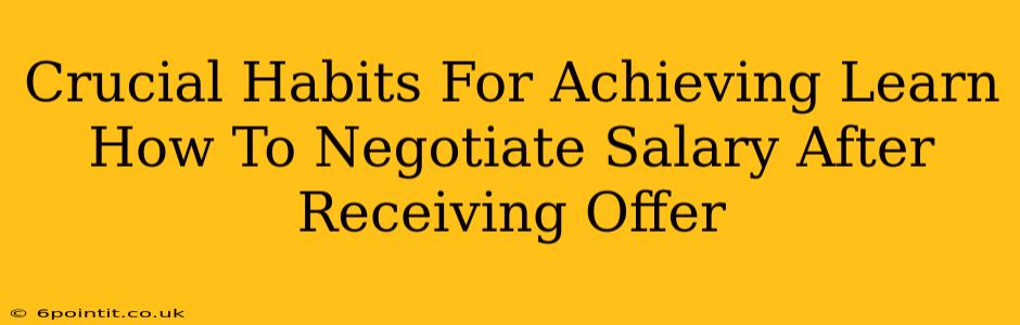 Crucial Habits For Achieving Learn How To Negotiate Salary After Receiving Offer