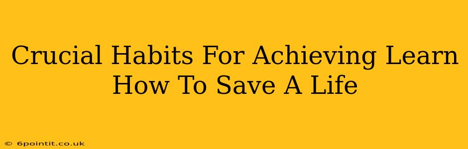 Crucial Habits For Achieving Learn How To Save A Life