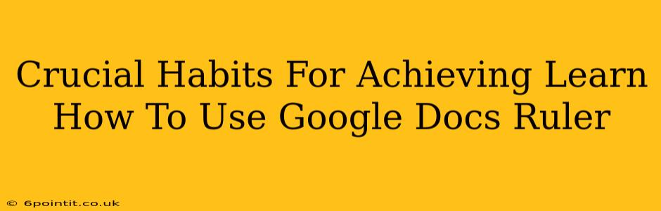 Crucial Habits For Achieving Learn How To Use Google Docs Ruler