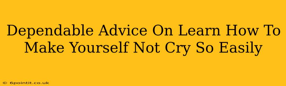 Dependable Advice On Learn How To Make Yourself Not Cry So Easily