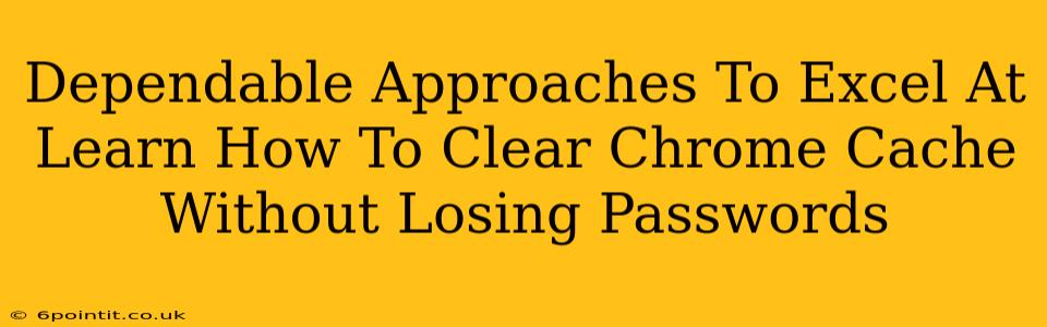 Dependable Approaches To Excel At Learn How To Clear Chrome Cache Without Losing Passwords