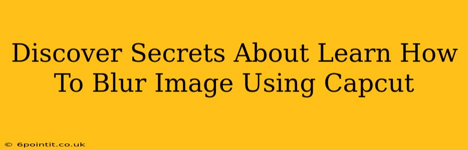 Discover Secrets About Learn How To Blur Image Using Capcut