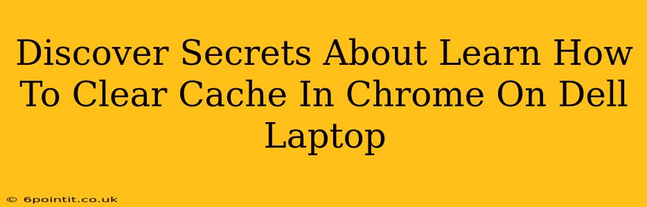 Discover Secrets About Learn How To Clear Cache In Chrome On Dell Laptop