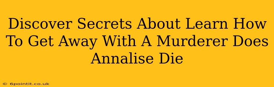 Discover Secrets About Learn How To Get Away With A Murderer Does Annalise Die