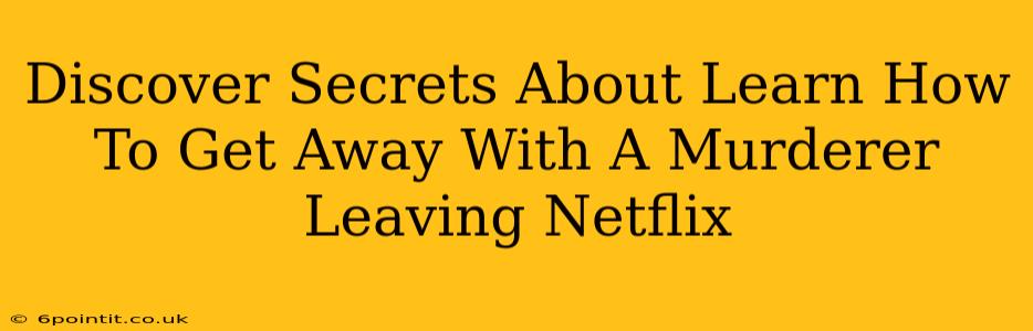 Discover Secrets About Learn How To Get Away With A Murderer Leaving Netflix