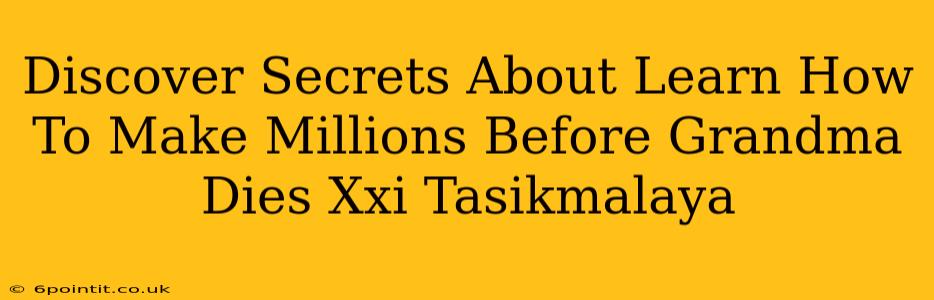 Discover Secrets About Learn How To Make Millions Before Grandma Dies Xxi Tasikmalaya