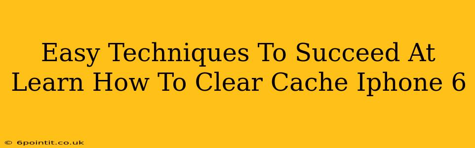 Easy Techniques To Succeed At Learn How To Clear Cache Iphone 6