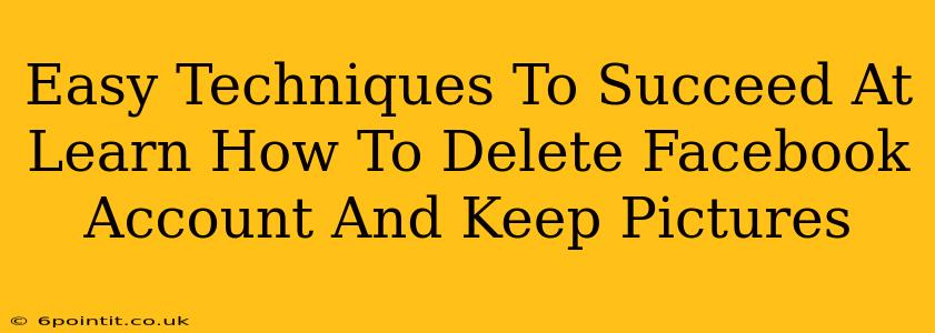 Easy Techniques To Succeed At Learn How To Delete Facebook Account And Keep Pictures