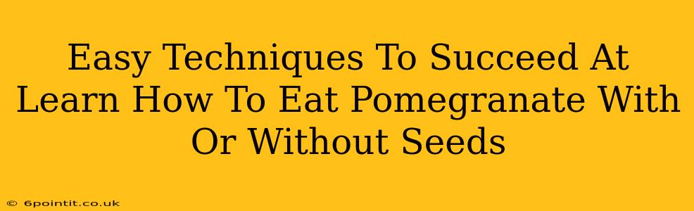 Easy Techniques To Succeed At Learn How To Eat Pomegranate With Or Without Seeds