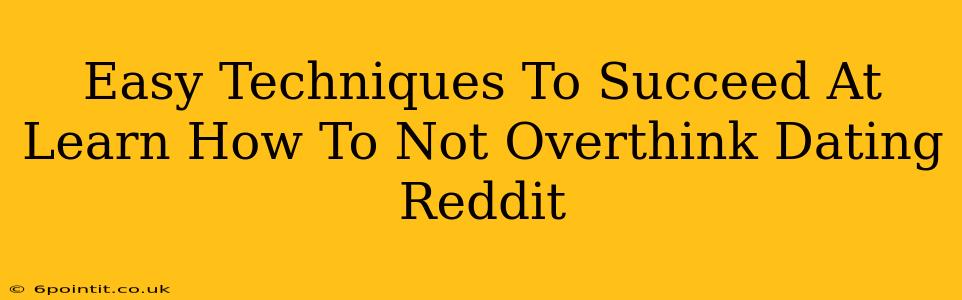 Easy Techniques To Succeed At Learn How To Not Overthink Dating Reddit