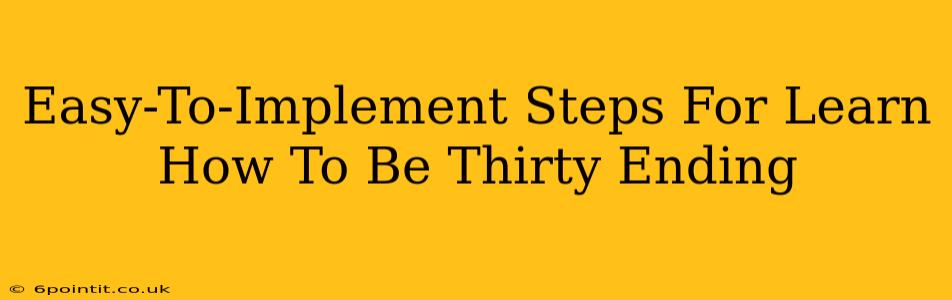 Easy-To-Implement Steps For Learn How To Be Thirty Ending